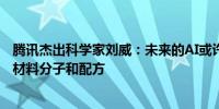 腾讯杰出科学家刘威：未来的AI或许可以帮助人类生成新的材料分子和配方