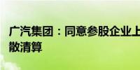 广汽集团：同意参股企业上海日野依法进行解散清算