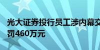 光大证券投行员工涉内幕交易亏损532万元被罚460万元