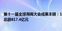 第十一届全球湘商大会成果丰硕：108个省级项目签约 投资总额817.4亿元