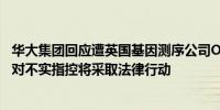 华大集团回应遭英国基因测序公司ONT单方面起诉：坚决反对不实指控将采取法律行动