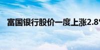 富国银行股价一度上涨2.8%从双底中反弹