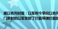 据以色列时报：以军称今早向以色列发射的弹道导弹是从也门发射的以军发射了拦截导弹拦截的结果正在调查中