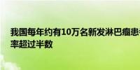 我国每年约有10万名新发淋巴瘤患者 专家：早期患者治愈率超过半数