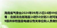 海南省气象台2024年09月15日16时49分发布海上雷雨大风黄色预警信号：北部湾北部海面16时50分到21时可能出现雷雨大风天气风力达7～9级并伴有强雷电建议有关单位和人员做好防范工作