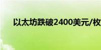 以太坊跌破2400美元/枚日内跌0.79%