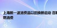 上海新一波消费品以旧换新启动 百联推出一站式便捷体验助燃消费