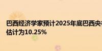 巴西经济学家预计2025年底巴西央行利率为10.50%而此前估计为10.25%