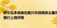 萨尔瓦多债券在新兴市场领涨主要得益于预算承诺以及美国银行上调评级