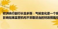 欧洲央行副行长金多斯：气候变化是一个现实将对未来的经济活动产生影响如果监管机构不采取适当的财政措施经济将会受到影响