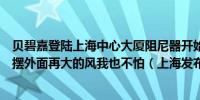 贝碧嘉登陆上海中心大厦阻尼器开始晃动！看到“你”在摇摆外面再大的风我也不怕（上海发布）