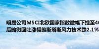 明晟公司MSCI北欧国家指数微幅下挫至403.88点在上周五涨1.1%之后略微回吐涨幅维斯塔斯风力技术跌2.1%在一众成分股里表现最差