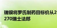 瑞银将罗氏制药目标价从238瑞士法郎上调至270瑞士法郎