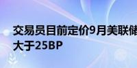 交易员目前定价9月美联储降息50BP可能性大于25BP