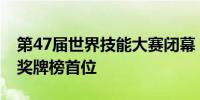 第47届世界技能大赛闭幕 中国位居金牌榜和奖牌榜首位