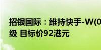 招银国际：维持快手-W(01024)“买入”评级 目标价92港元