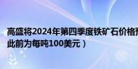 高盛将2024年第四季度铁矿石价格预测下调至每吨85美元（此前为每吨100美元）