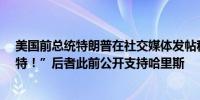 美国前总统特朗普在社交媒体发帖称：“我恨泰勒·斯威夫特！”后者此前公开支持哈里斯