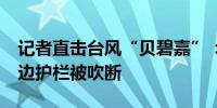 记者直击台风“贝碧嘉”：风力已超12级 路边护栏被吹断