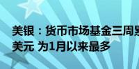 美银：货币市场基金三周累计净流入1450亿美元 为1月以来最多