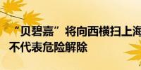 “贝碧嘉”将向西横扫上海局部出现风雨暂歇不代表危险解除