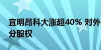 宜明昂科大涨超40% 对外转让旗下子公司部分股权