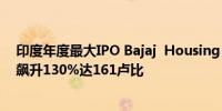 印度年度最大IPO Bajaj  Housing Finance 在首次交易中飙升130%达161卢比