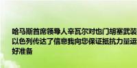 哈马斯首席领导人辛瓦尔对也门胡塞武装领导人表示你们最新的行动向以色列传达了信息我向您保证抵抗力量运作良好我们已为一场持久战做好准备