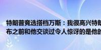 特朗普竞选搭档万斯：我很高兴特朗普安然无恙我在消息公布之前和他交谈过令人惊讶的是他的精神很好