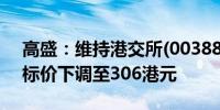 高盛：维持港交所(00388)“买入”评级 目标价下调至306港元