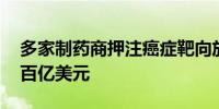 多家制药商押注癌症靶向放疗技术 已投资约百亿美元