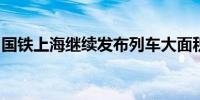 国铁上海继续发布列车大面积晚点、停运信息