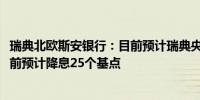 瑞典北欧斯安银行：目前预计瑞典央行11月降息50个基点之前预计降息25个基点