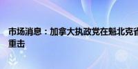 市场消息：加拿大执政党在魁北克省失去关键席位特鲁多遭重击