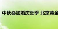 中秋叠加婚庆旺季 北京黄金消费市场人气旺