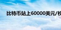 比特币站上60000美元/枚日内涨3.07%