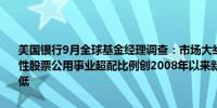 美国银行9月全球基金经理调查：市场大举从周期性股票转向债券敏感性股票公用事业超配比例创2008年以来新高大宗商品配置比例创7年新低