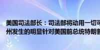 美国司法部长：司法部将动用一切可用资源调查在佛罗里达州发生的明显针对美国前总统特朗普的刺杀企图