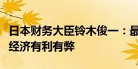 日本财务大臣铃木俊一：最近外汇波动对日本经济有利有弊