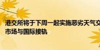 港交所将于下周一起实施恶劣天气交易 许正宇：改革令香港市场与国际接轨