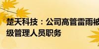 楚天科技：公司高管雷雨被取保候审并辞去高级管理人员职务