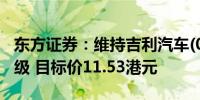 东方证券：维持吉利汽车(00175)“买入”评级 目标价11.53港元