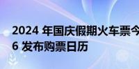 2024 年国庆假期火车票今日开售铁路 12306 发布购票日历