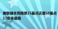 美联储本周降息25基点还是50基点？交易员的不确定性升至17年来最高