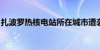 扎波罗热核电站所在城市遭袭核电站未受波及