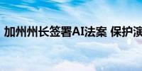 加州州长签署AI法案 保护演艺人员数字权益