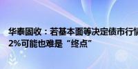 华泰固收：若基本面等决定债市行情的根本因素不发生变化2%可能也难是“终点”