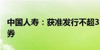 中国人寿：获准发行不超350亿元资本补充债券