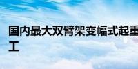 国内最大双臂架变幅式起重船“二航卓越”完工