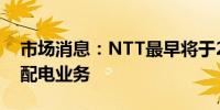 市场消息：NTT最早将于2025/26财年涉足配电业务